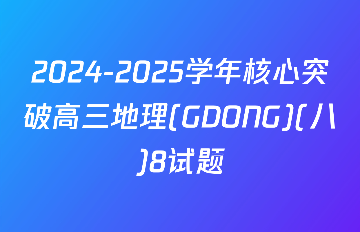 2024-2025学年核心突破高三地理(GDONG)(八)8试题