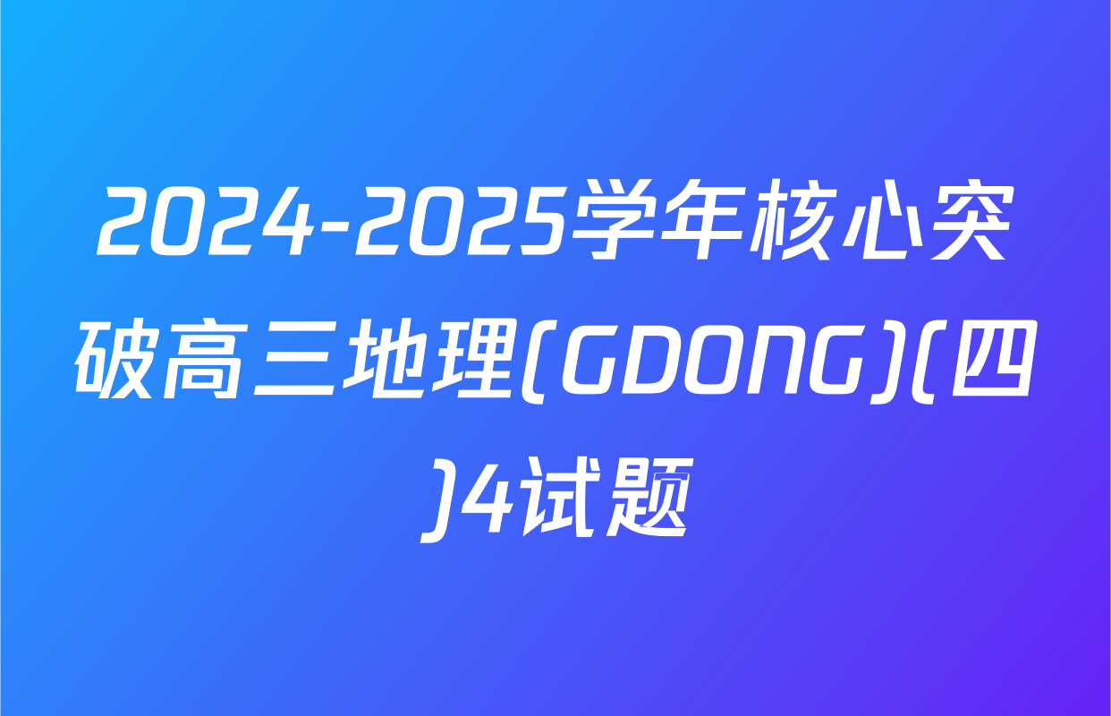 2024-2025学年核心突破高三地理(GDONG)(四)4试题