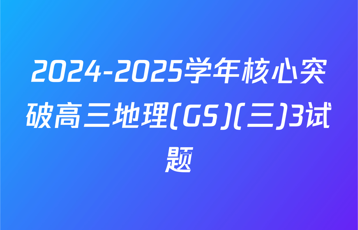 2024-2025学年核心突破高三地理(GS)(三)3试题