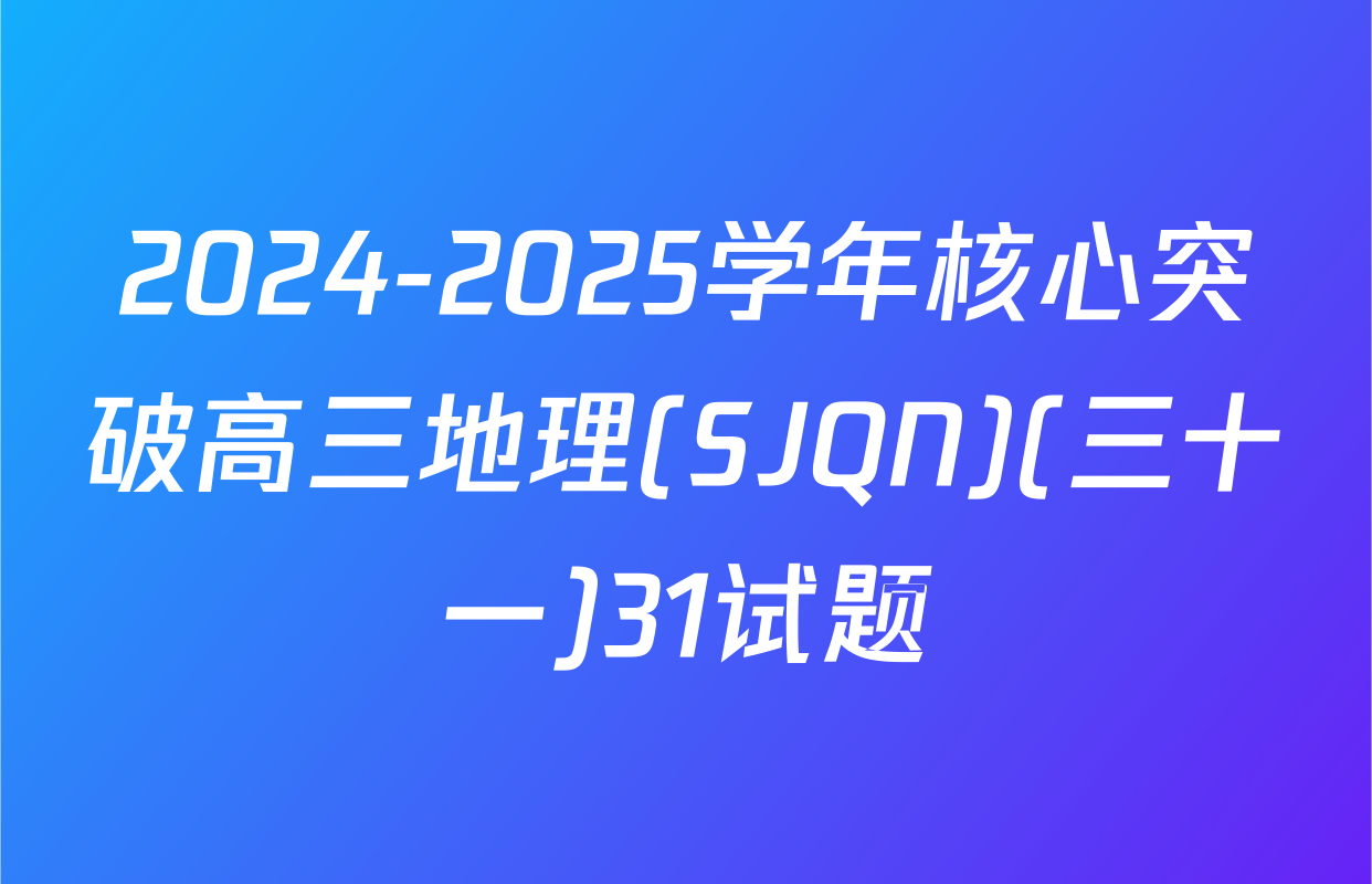 2024-2025学年核心突破高三地理(SJQN)(三十一)31试题