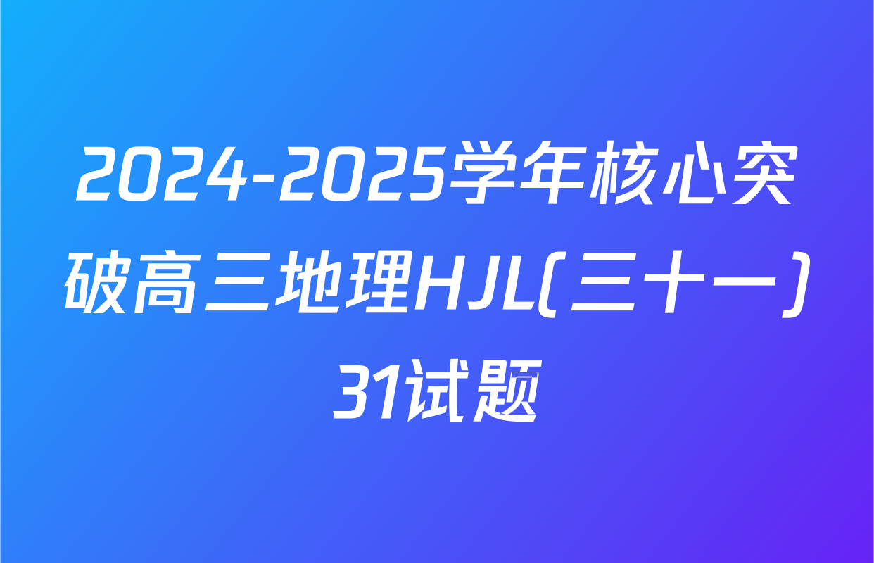 2024-2025学年核心突破高三地理HJL(三十一)31试题