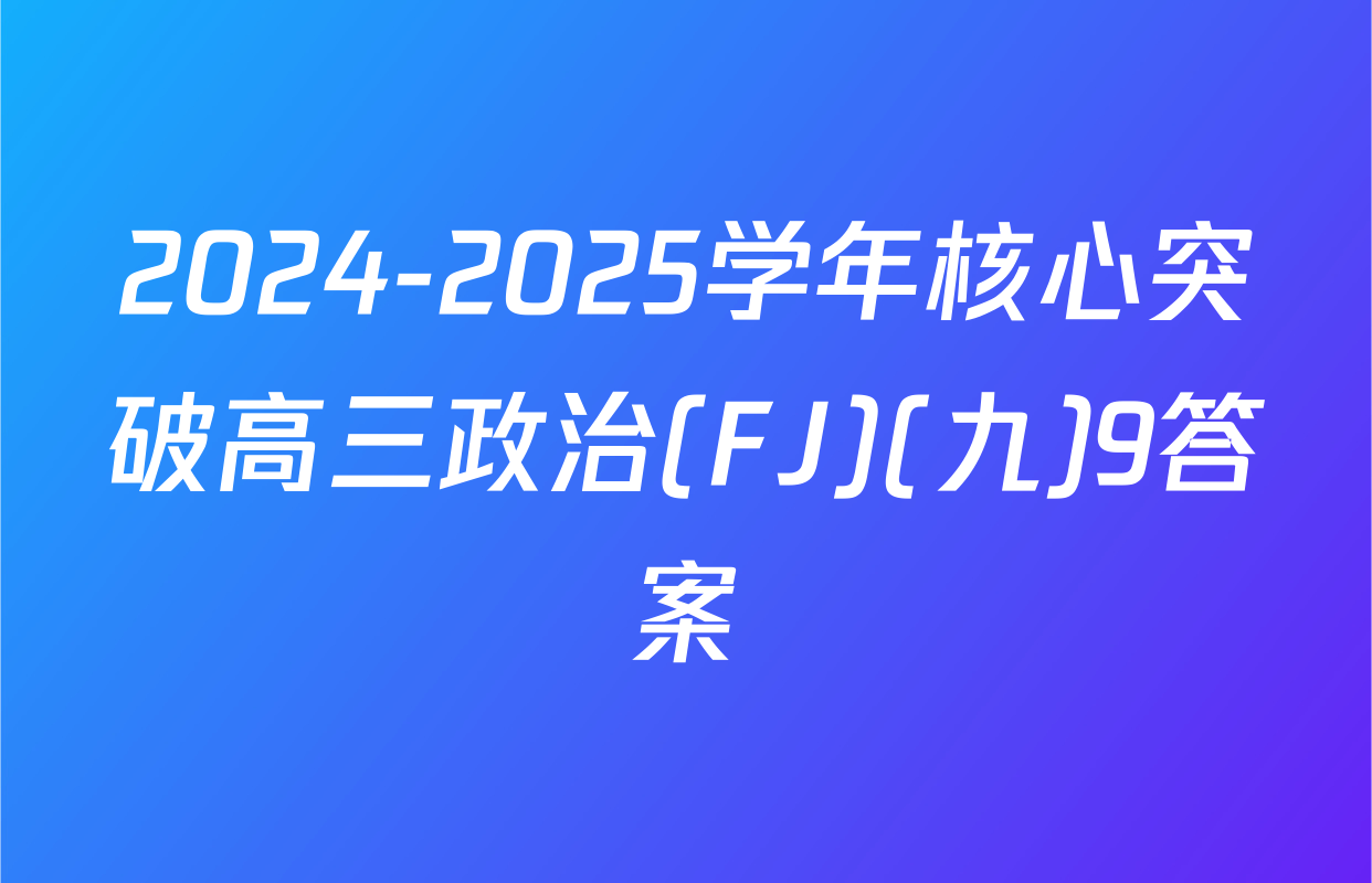 2024-2025学年核心突破高三政治(FJ)(九)9答案