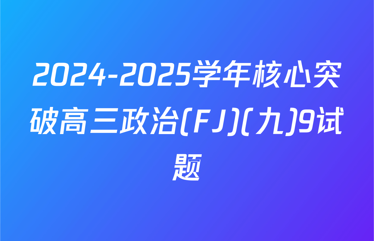 2024-2025学年核心突破高三政治(FJ)(九)9试题