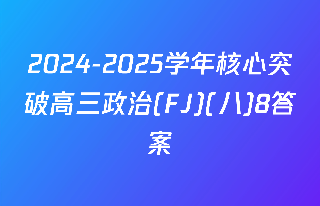 2024-2025学年核心突破高三政治(FJ)(八)8答案