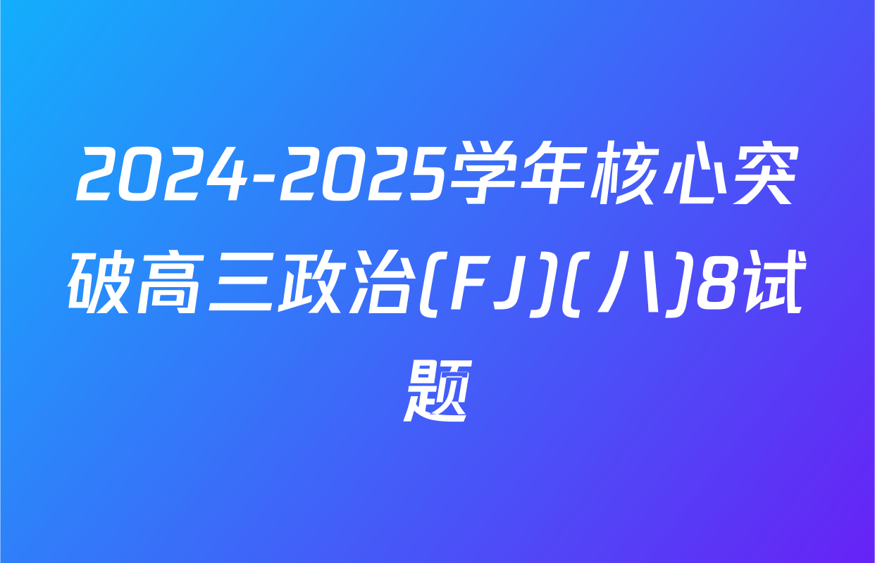 2024-2025学年核心突破高三政治(FJ)(八)8试题