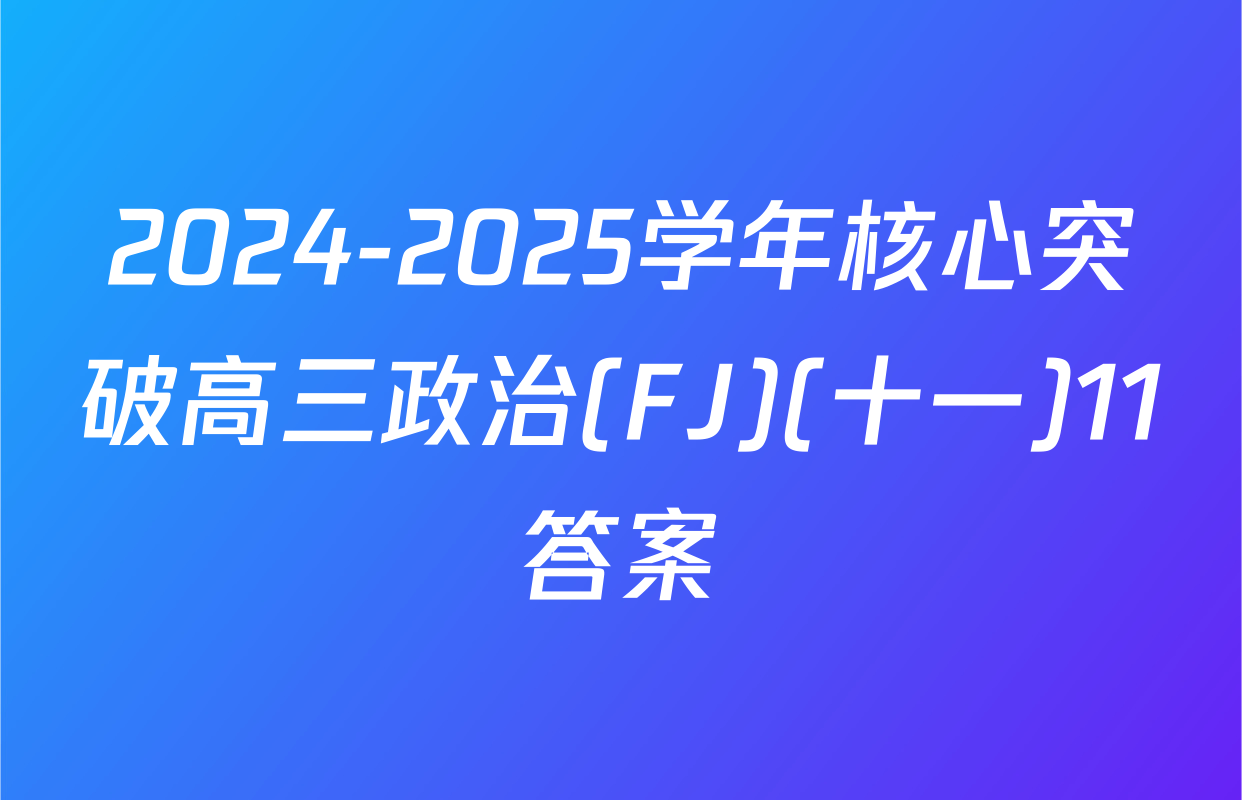 2024-2025学年核心突破高三政治(FJ)(十一)11答案