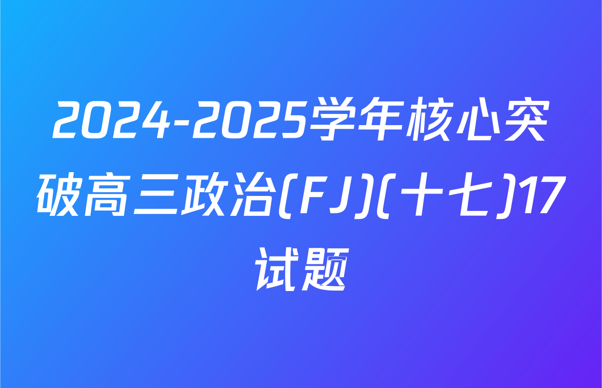 2024-2025学年核心突破高三政治(FJ)(十七)17试题