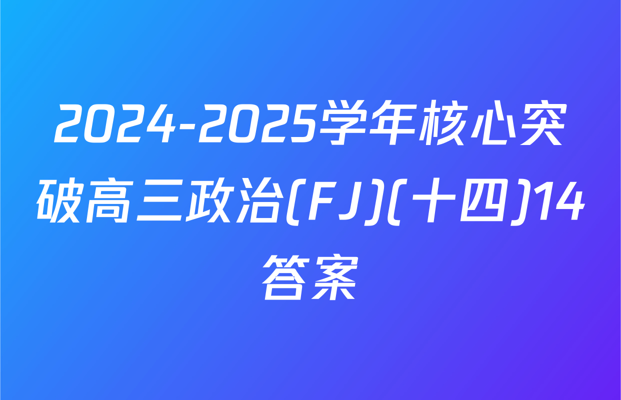 2024-2025学年核心突破高三政治(FJ)(十四)14答案