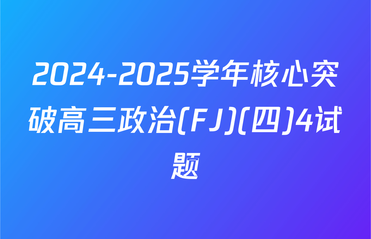 2024-2025学年核心突破高三政治(FJ)(四)4试题