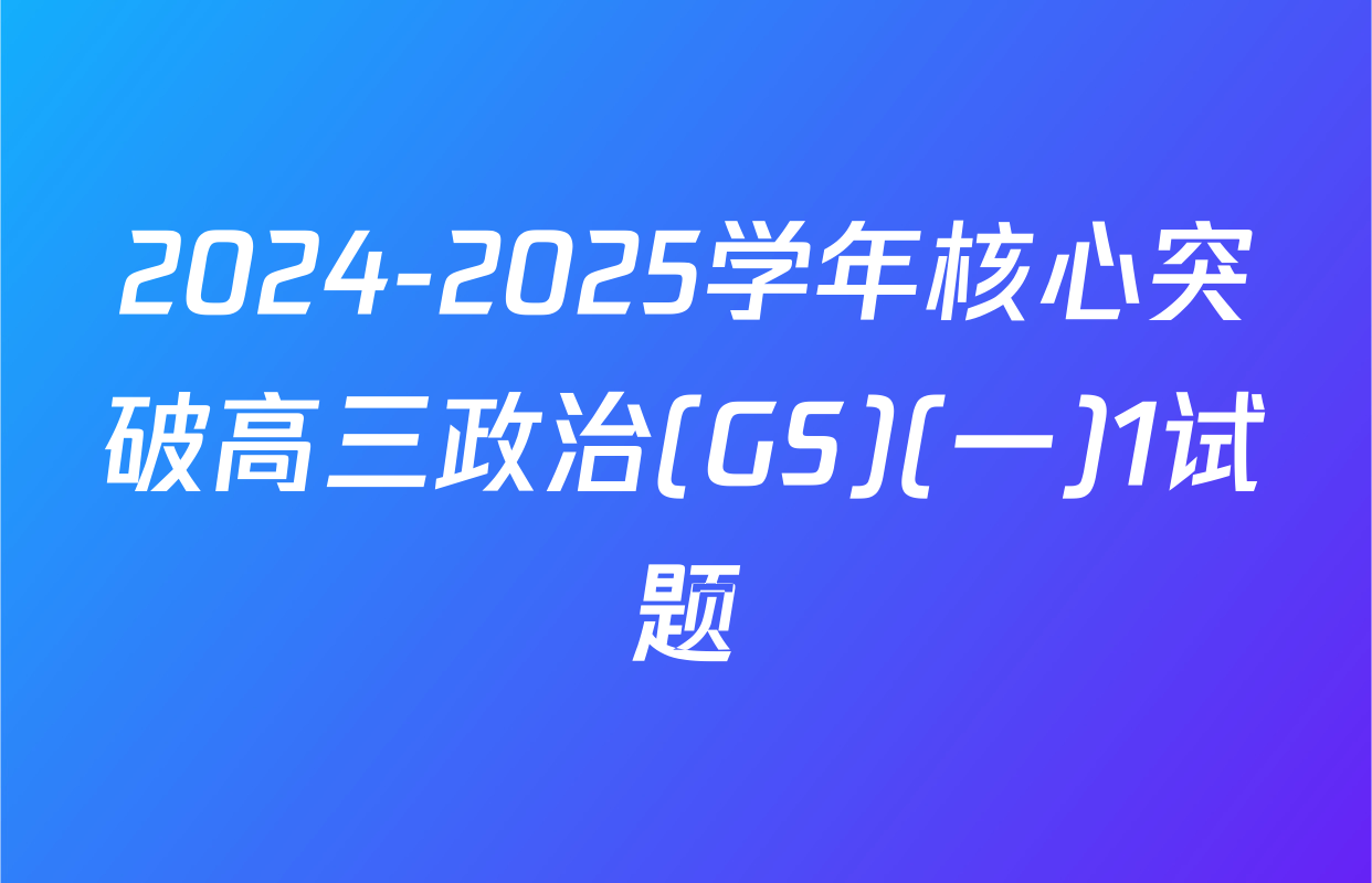 2024-2025学年核心突破高三政治(GS)(一)1试题
