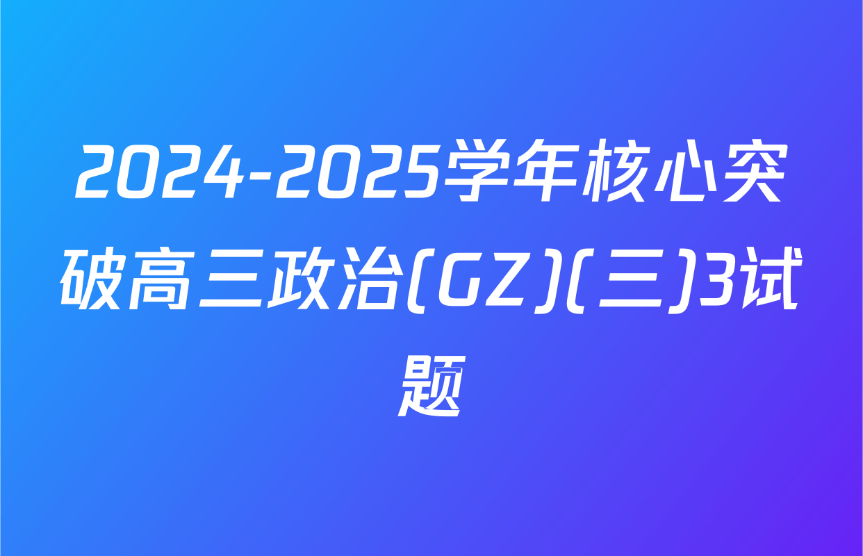 2024-2025学年核心突破高三政治(GZ)(三)3试题