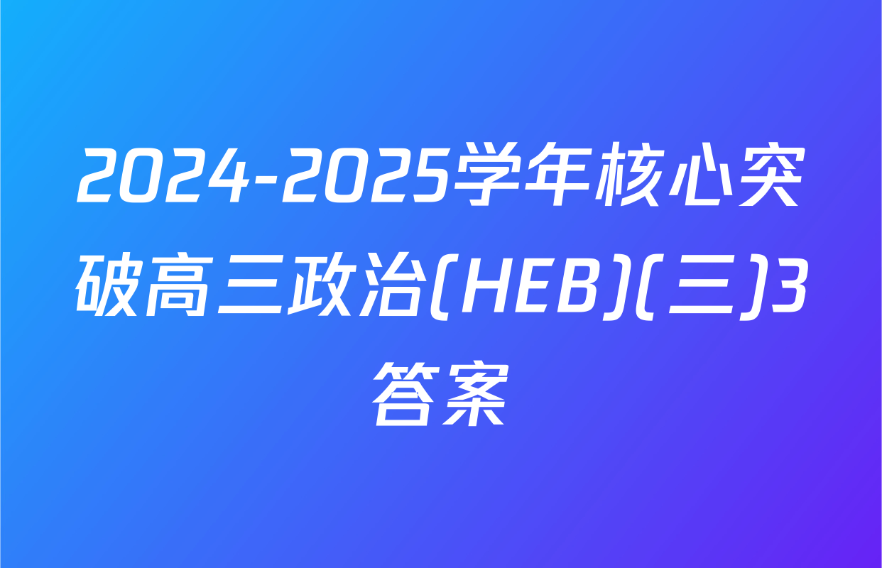 2024-2025学年核心突破高三政治(HEB)(三)3答案