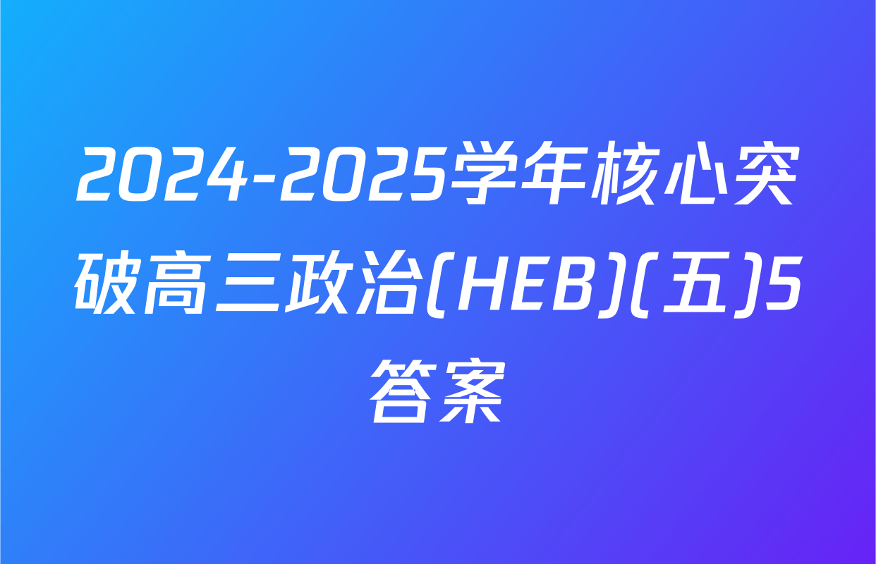 2024-2025学年核心突破高三政治(HEB)(五)5答案