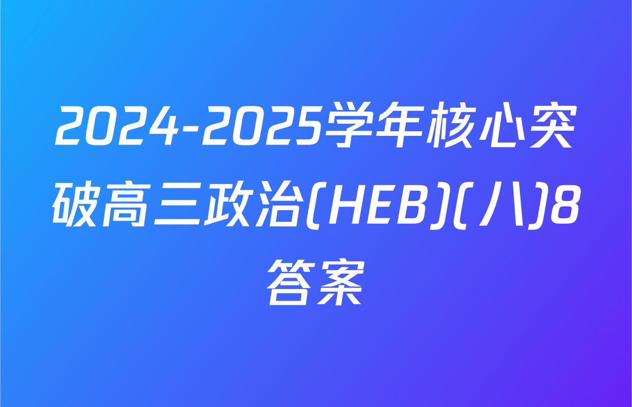 2024-2025学年核心突破高三政治(HEB)(八)8答案