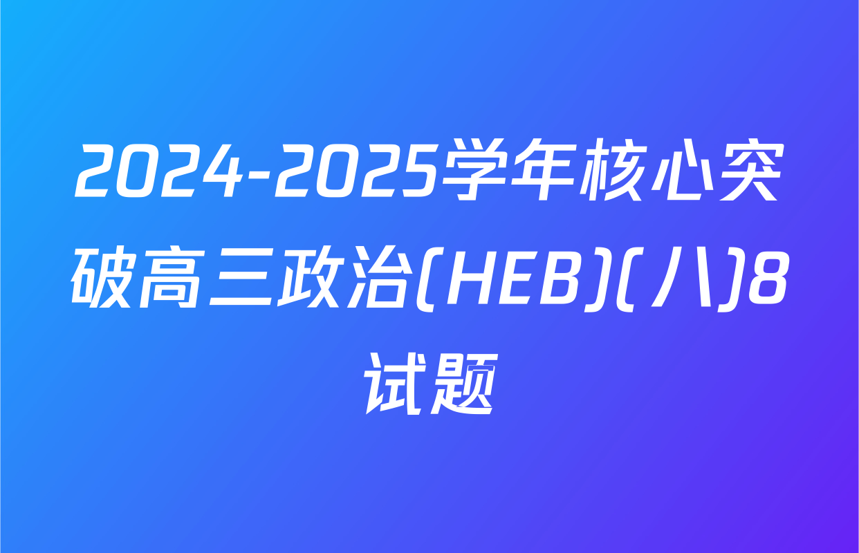 2024-2025学年核心突破高三政治(HEB)(八)8试题