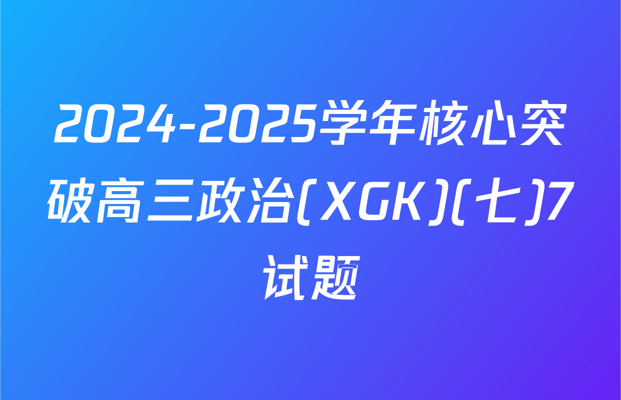 2024-2025学年核心突破高三政治(XGK)(七)7试题