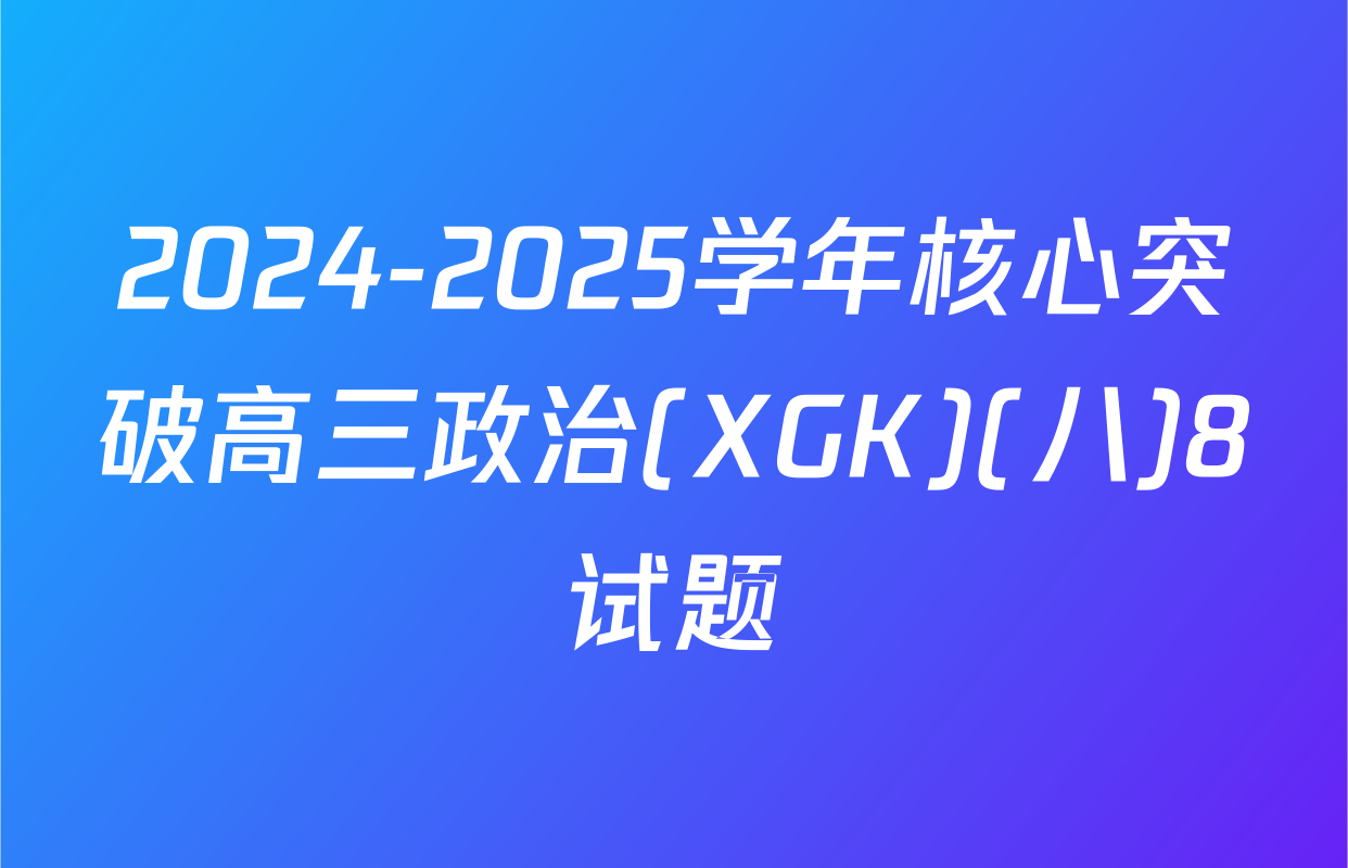 2024-2025学年核心突破高三政治(XGK)(八)8试题