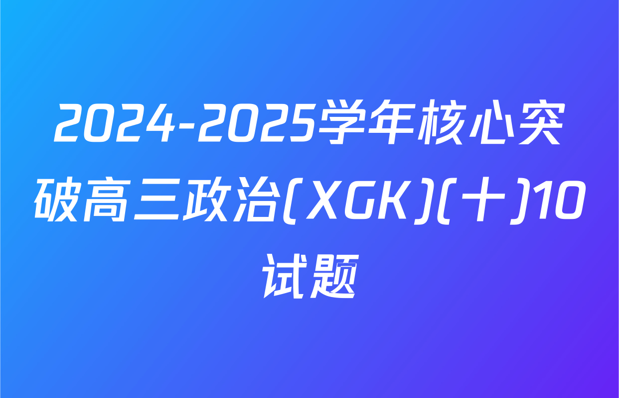 2024-2025学年核心突破高三政治(XGK)(十)10试题