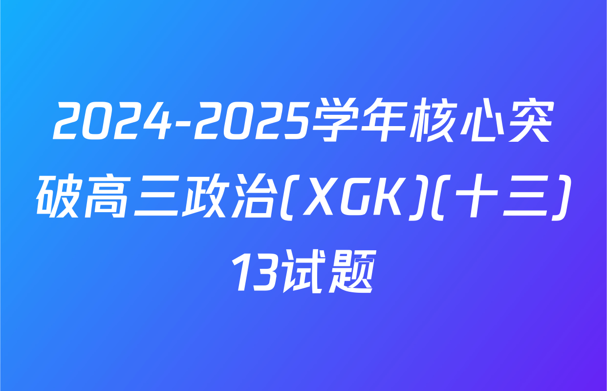2024-2025学年核心突破高三政治(XGK)(十三)13试题
