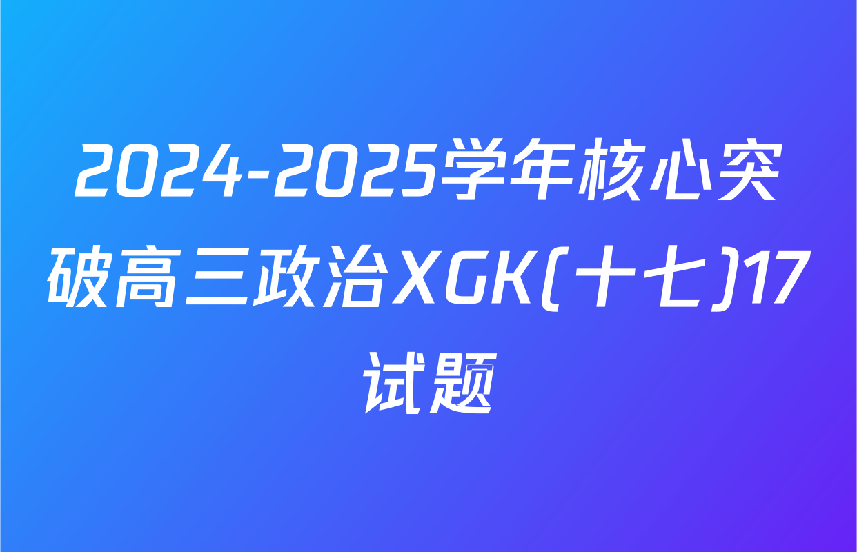 2024-2025学年核心突破高三政治XGK(十七)17试题