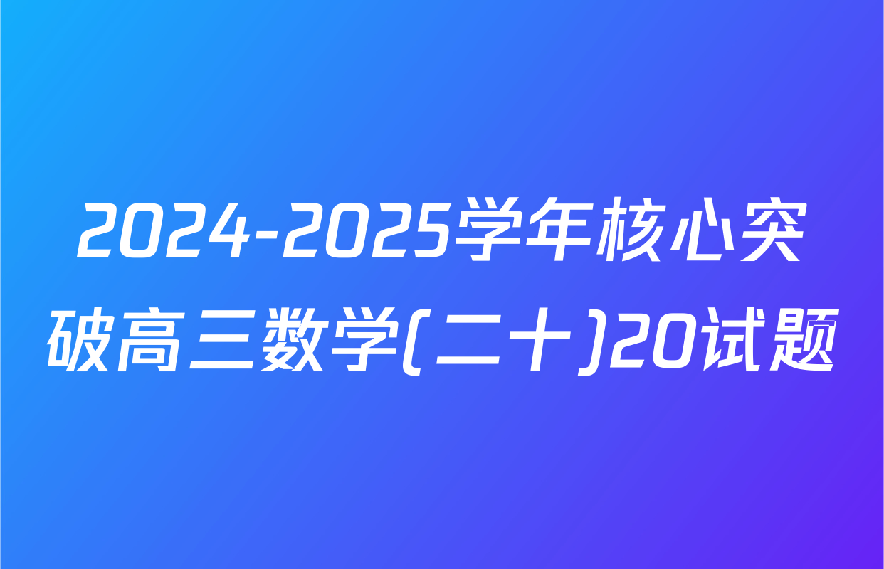 2024-2025学年核心突破高三数学(二十)20试题