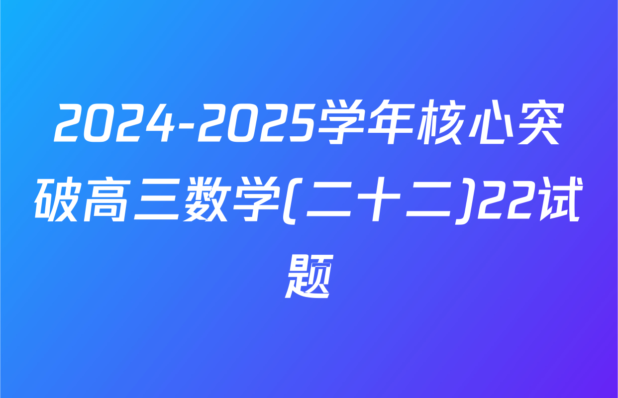 2024-2025学年核心突破高三数学(二十二)22试题