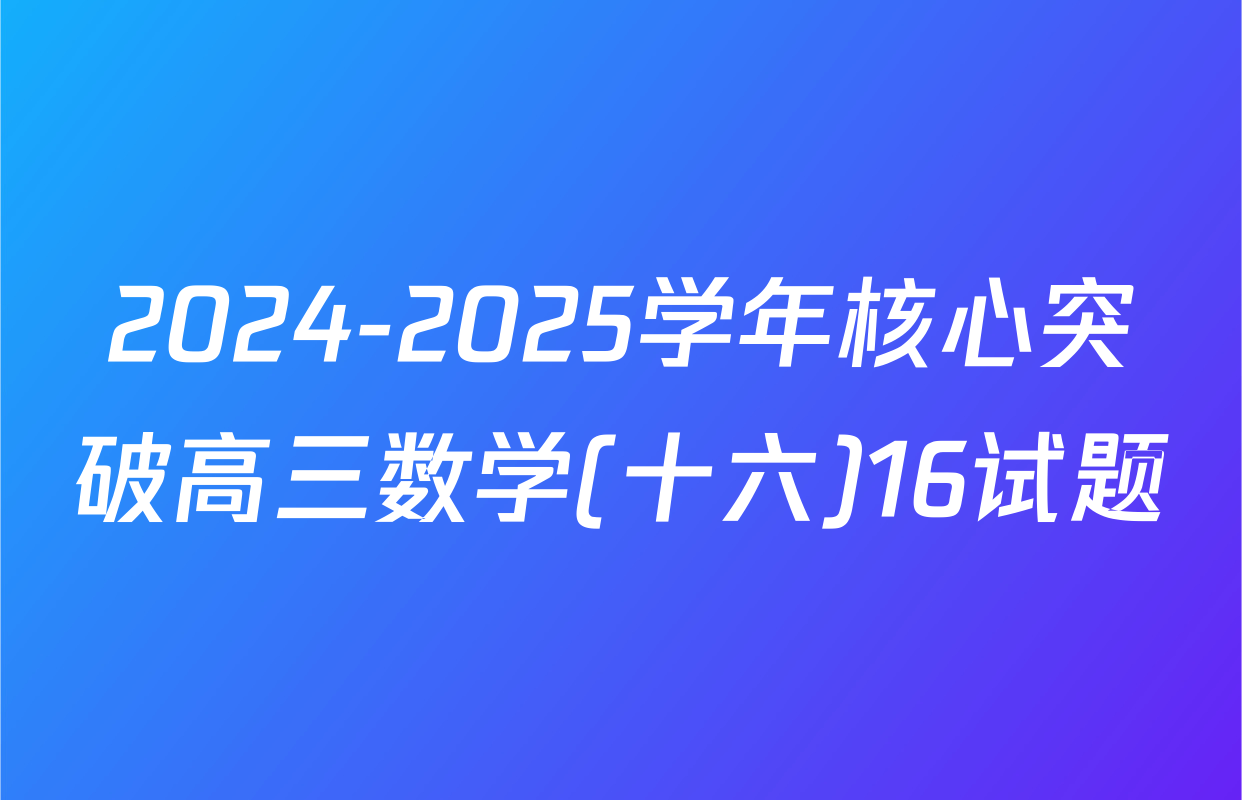 2024-2025学年核心突破高三数学(十六)16试题