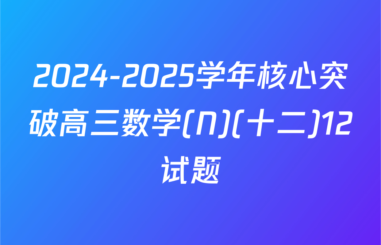 2024-2025学年核心突破高三数学(N)(十二)12试题