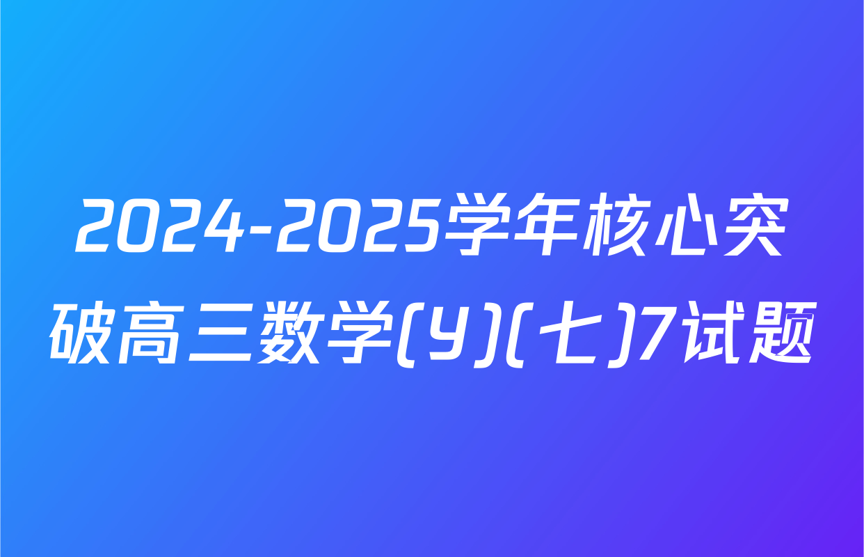2024-2025学年核心突破高三数学(Y)(七)7试题