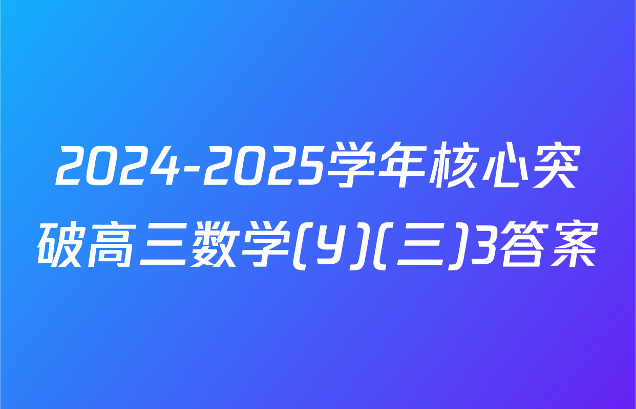 2024-2025学年核心突破高三数学(Y)(三)3答案