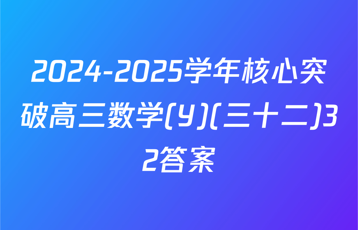 2024-2025学年核心突破高三数学(Y)(三十二)32答案