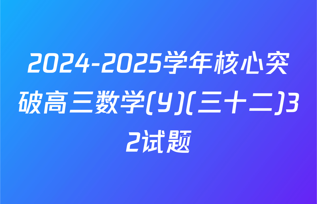 2024-2025学年核心突破高三数学(Y)(三十二)32试题