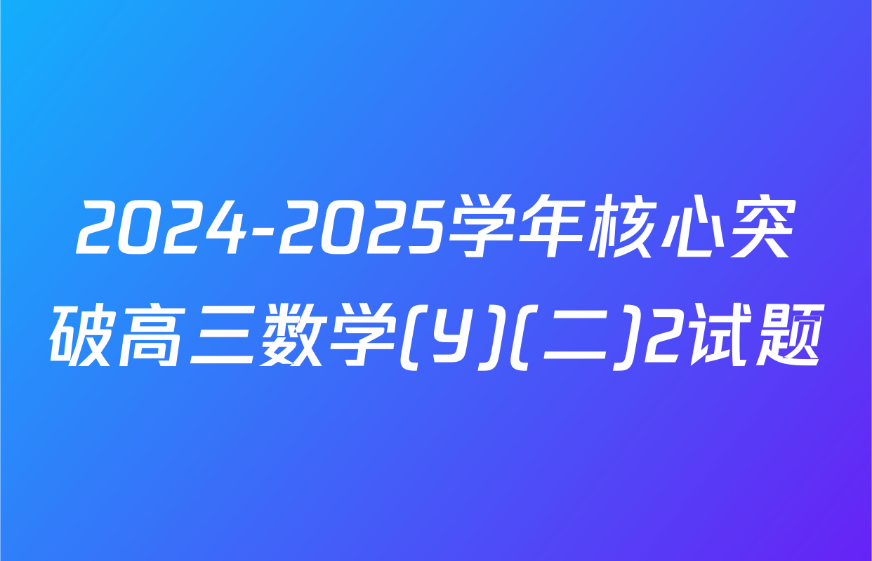 2024-2025学年核心突破高三数学(Y)(二)2试题