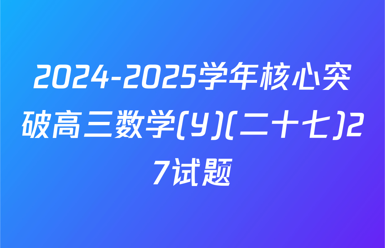 2024-2025学年核心突破高三数学(Y)(二十七)27试题