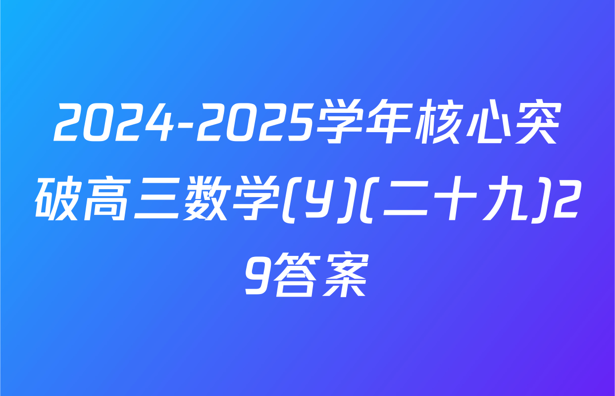 2024-2025学年核心突破高三数学(Y)(二十九)29答案