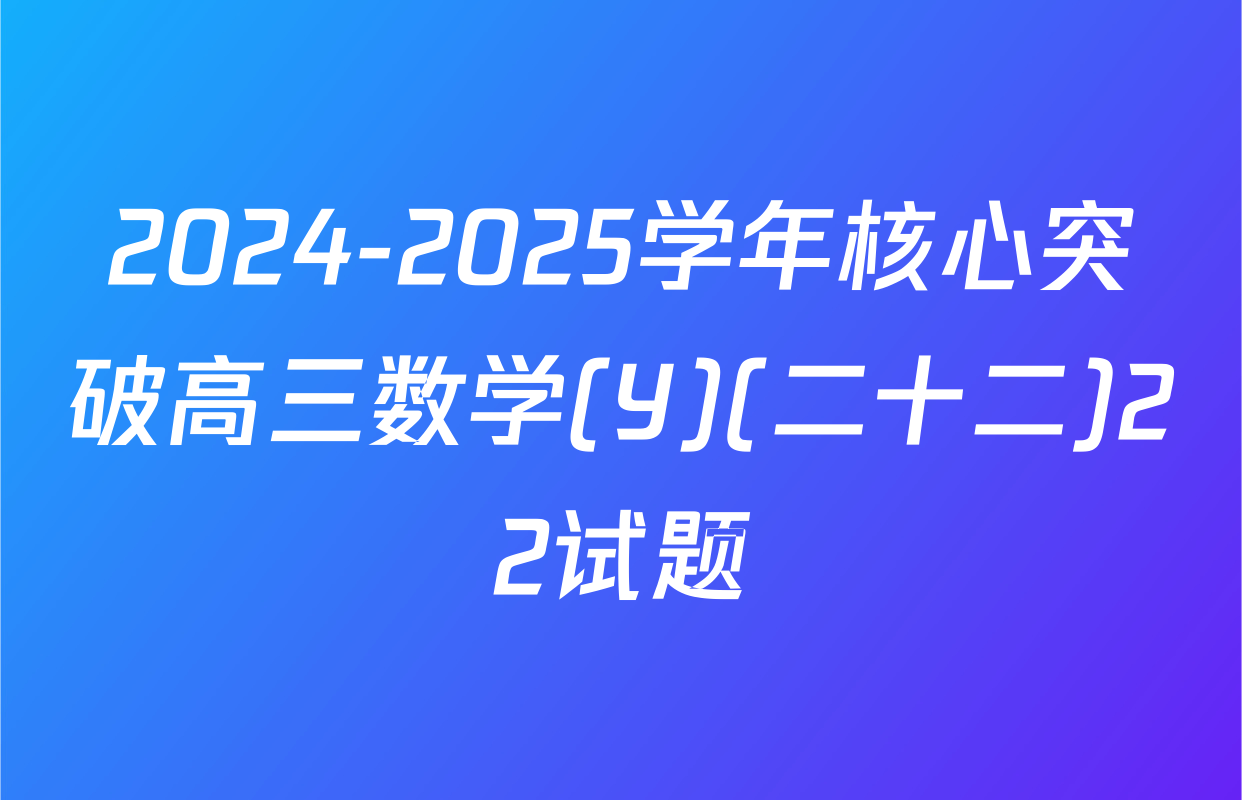 2024-2025学年核心突破高三数学(Y)(二十二)22试题