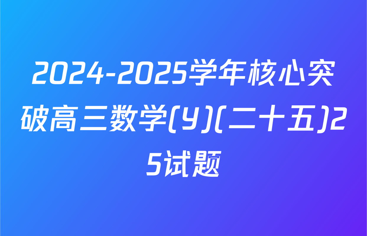 2024-2025学年核心突破高三数学(Y)(二十五)25试题