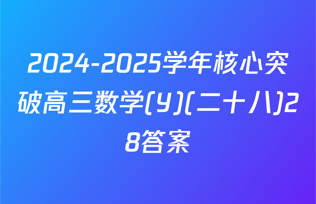 2024-2025学年核心突破高三数学(Y)(二十八)28答案