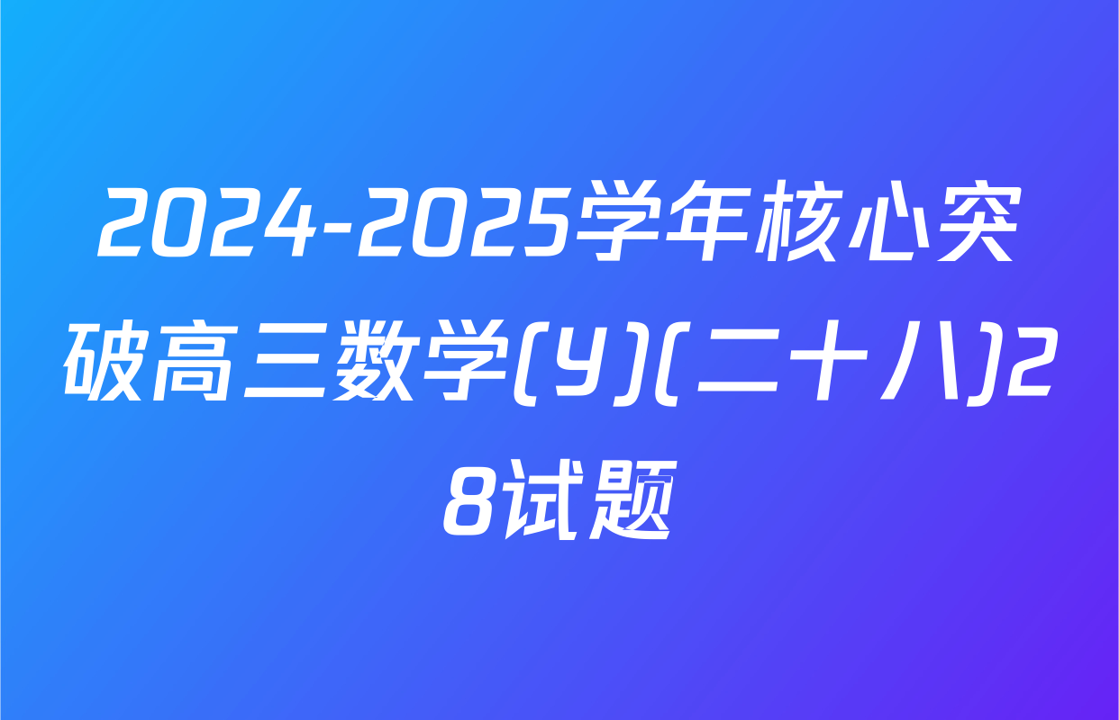 2024-2025学年核心突破高三数学(Y)(二十八)28试题