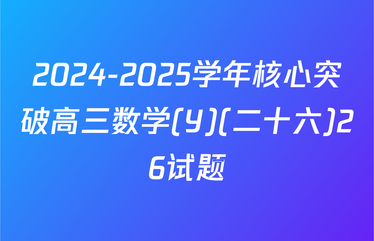 2024-2025学年核心突破高三数学(Y)(二十六)26试题