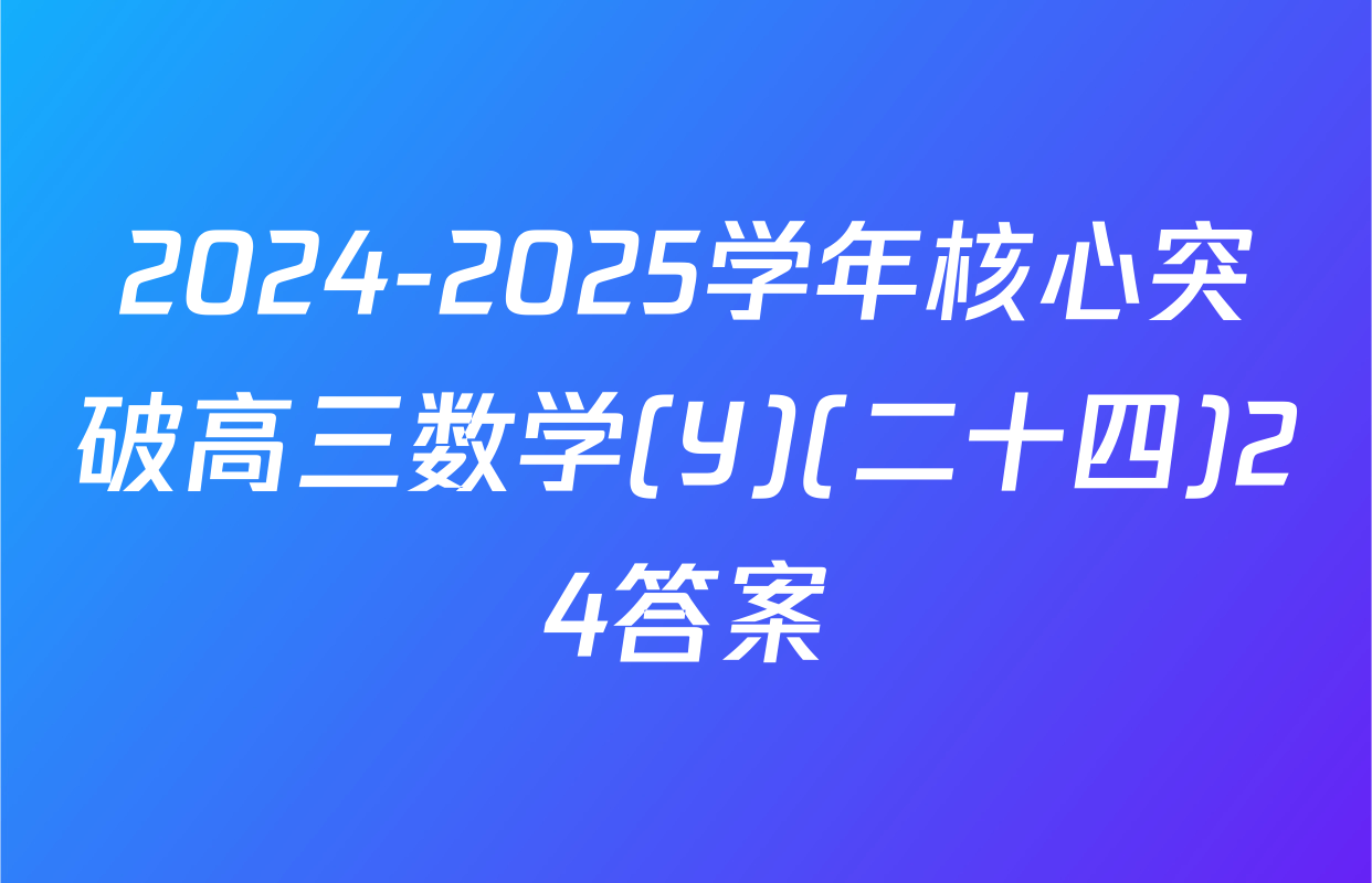 2024-2025学年核心突破高三数学(Y)(二十四)24答案