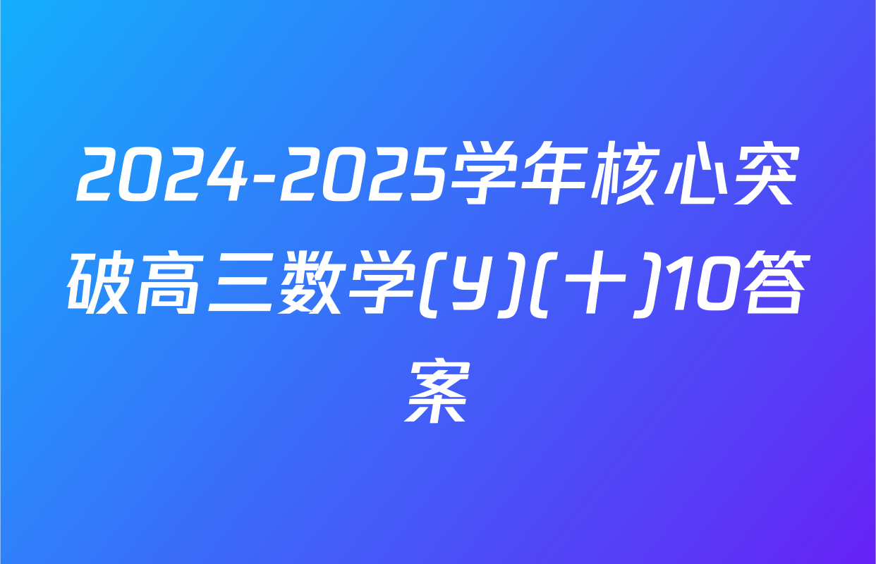 2024-2025学年核心突破高三数学(Y)(十)10答案