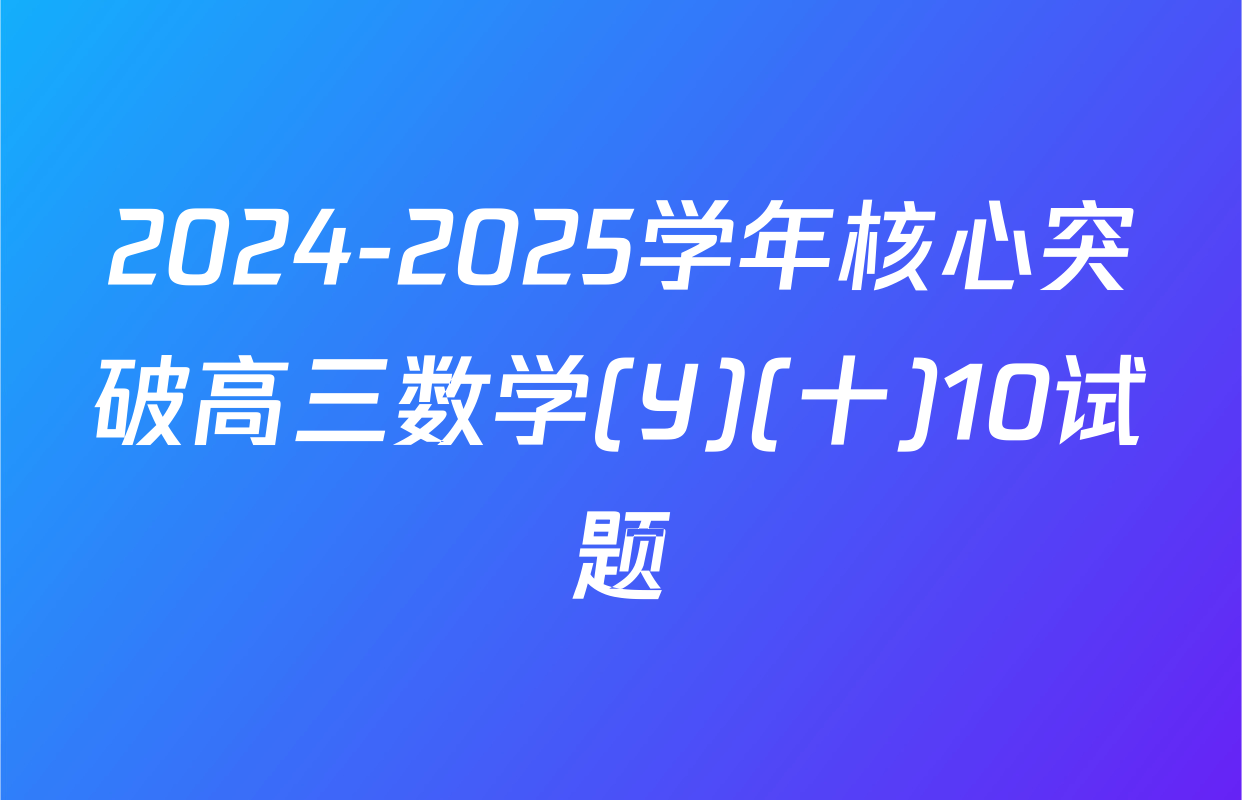 2024-2025学年核心突破高三数学(Y)(十)10试题