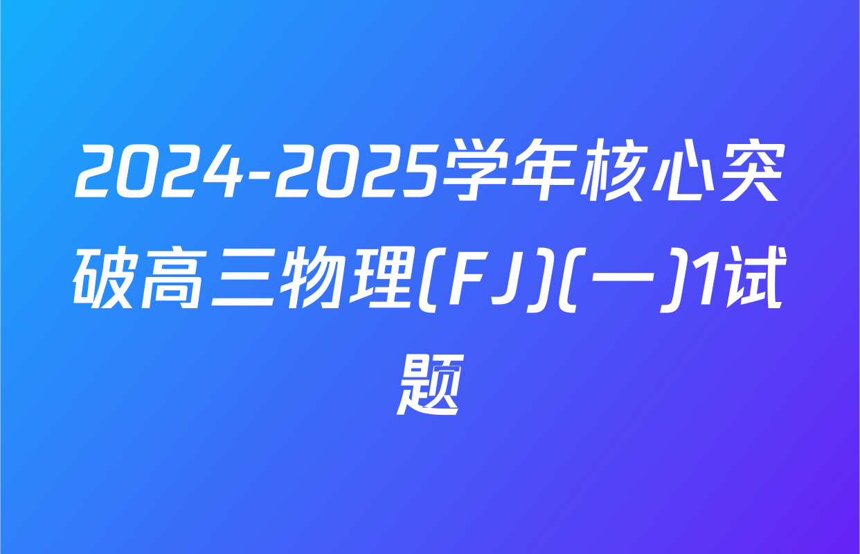 2024-2025学年核心突破高三物理(FJ)(一)1试题