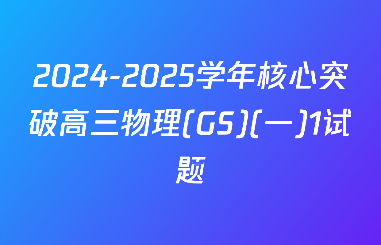 2024-2025学年核心突破高三物理(GS)(一)1试题