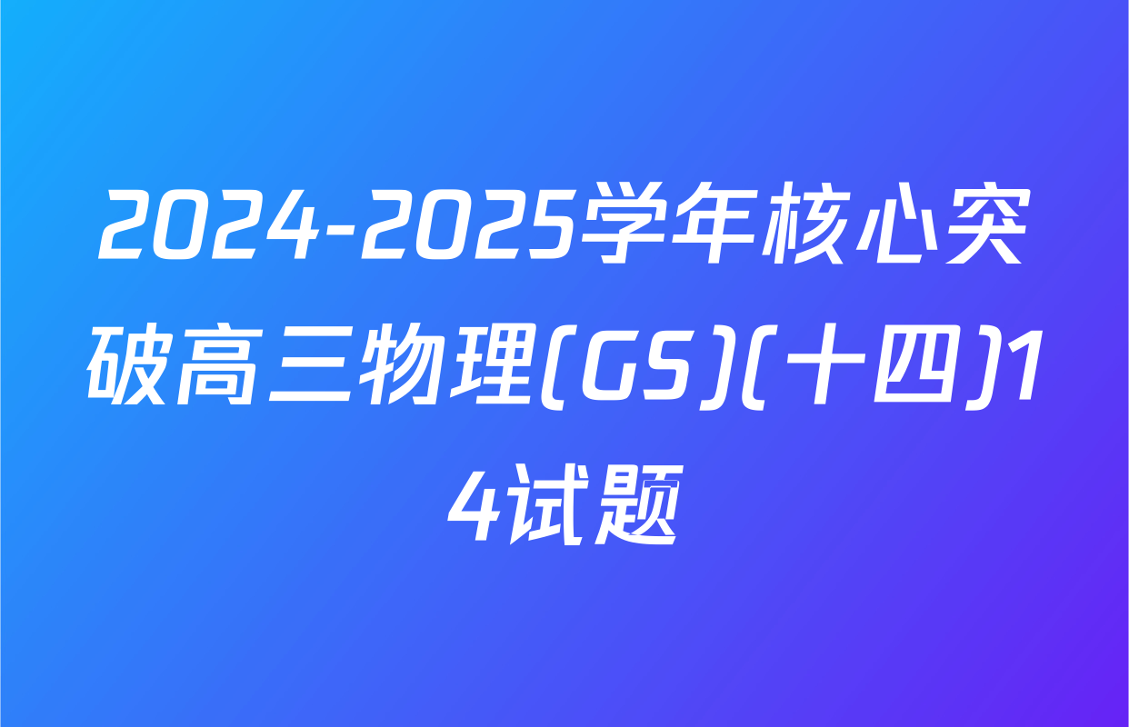 2024-2025学年核心突破高三物理(GS)(十四)14试题