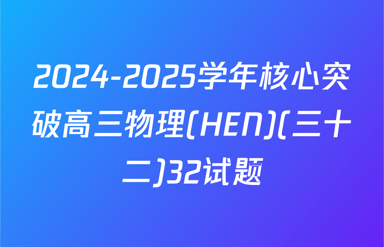 2024-2025学年核心突破高三物理(HEN)(三十二)32试题