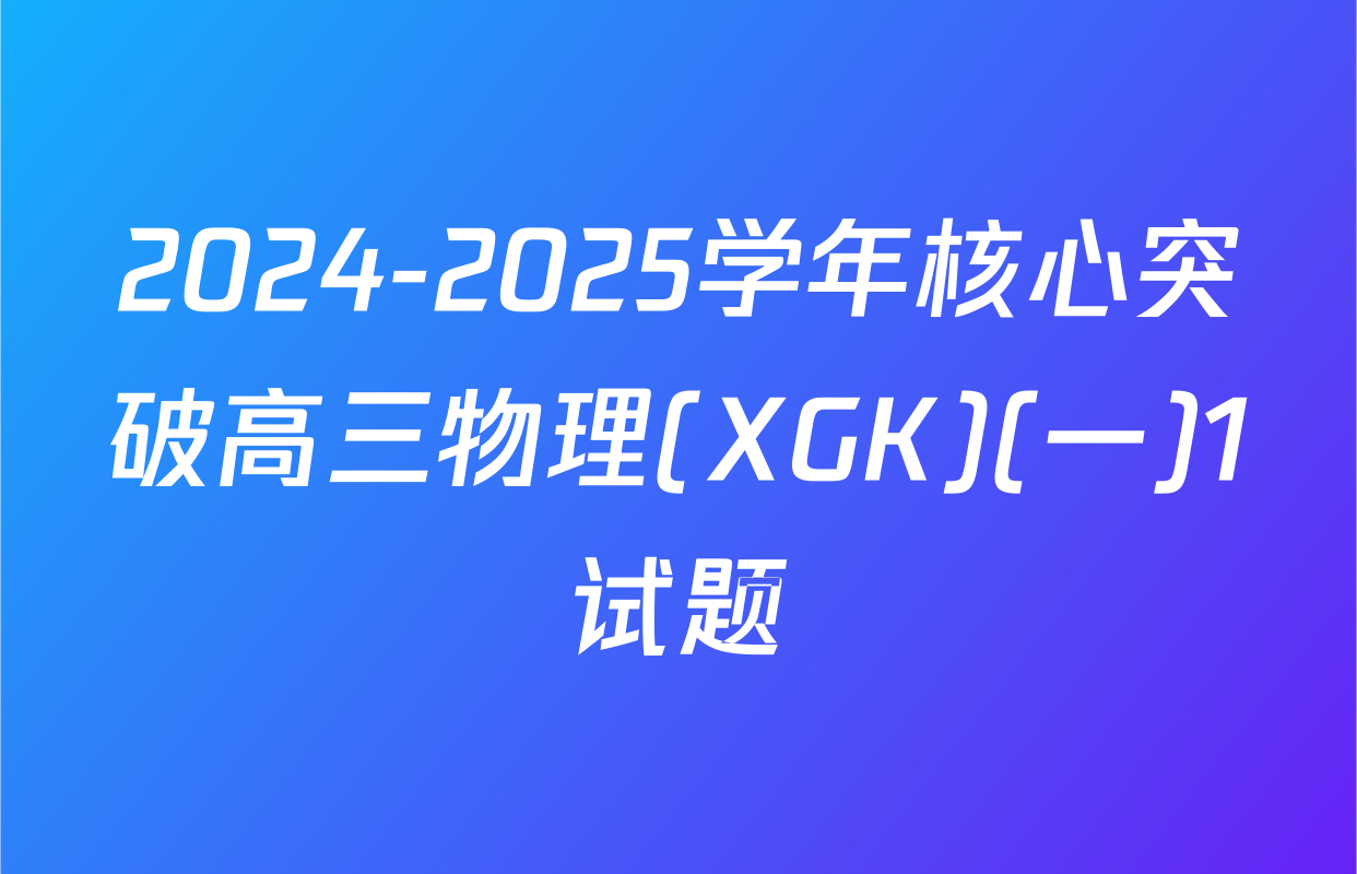 2024-2025学年核心突破高三物理(XGK)(一)1试题