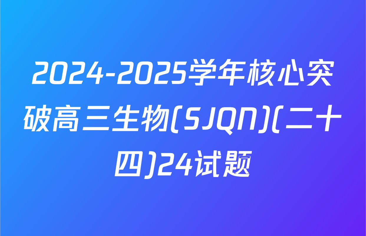 2024-2025学年核心突破高三生物(SJQN)(二十四)24试题