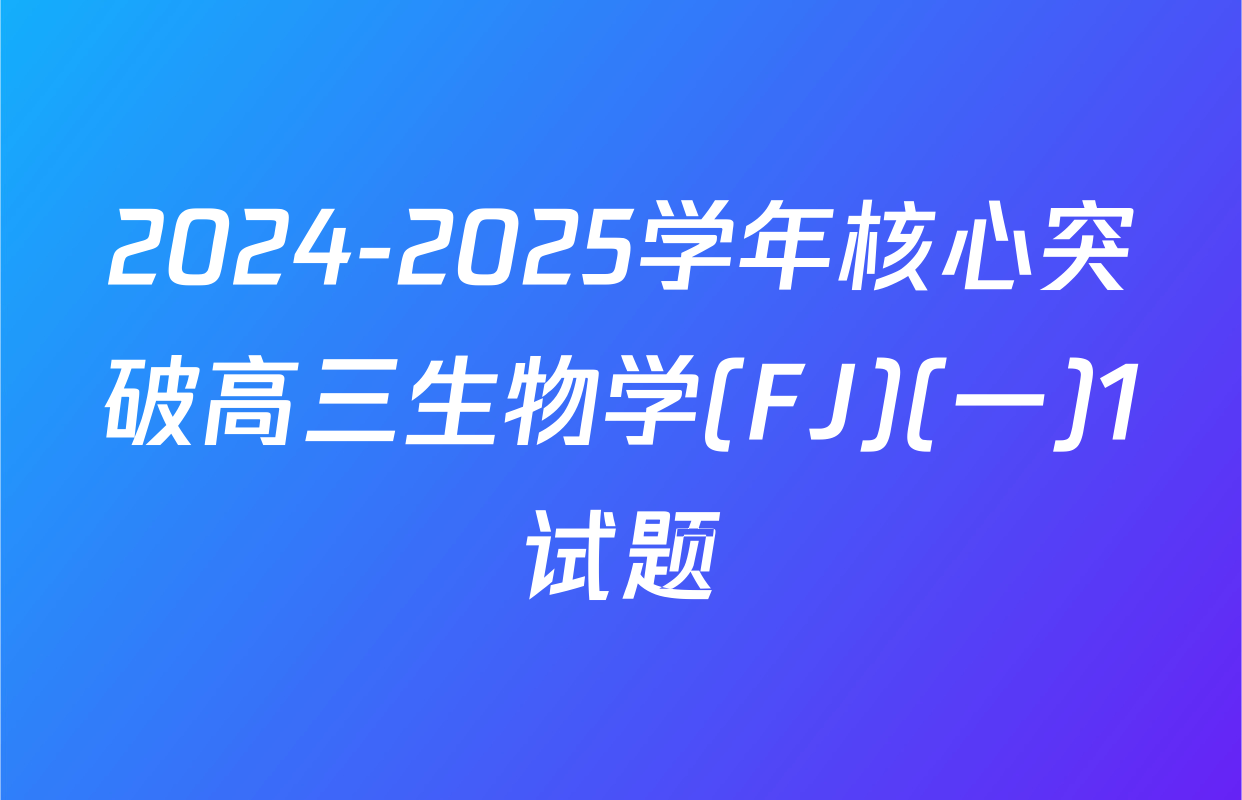 2024-2025学年核心突破高三生物学(FJ)(一)1试题